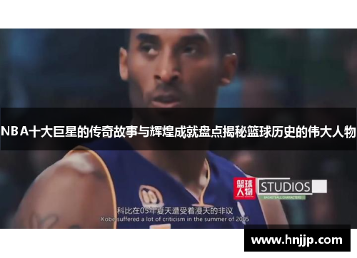 NBA十大巨星的传奇故事与辉煌成就盘点揭秘篮球历史的伟大人物